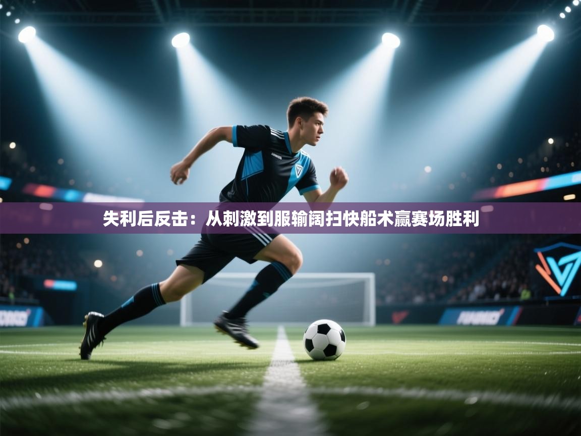 失利后反击：从刺激到服输阔扫快船术赢赛场胜利  第2张